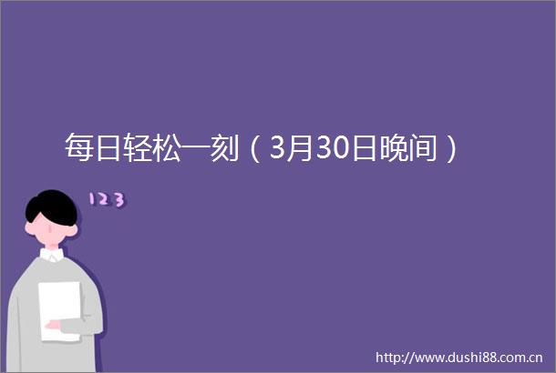 每日轻松一刻（3月30日晚间）