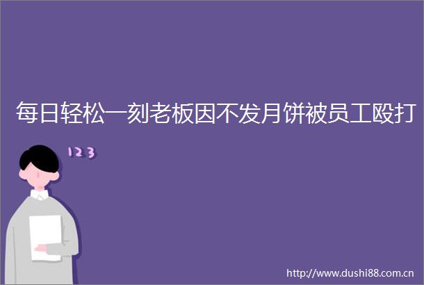 每日轻松一刻老板因不发月饼被员工