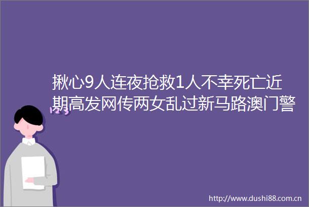 揪心9人连夜抢救1人不幸死亡近期高发网传两女乱过新马路澳门警方已检控helliphellip