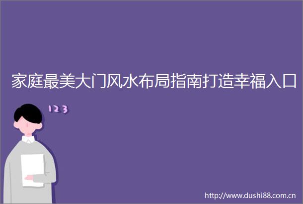 家庭最美大门风水布局指南打造幸福入口