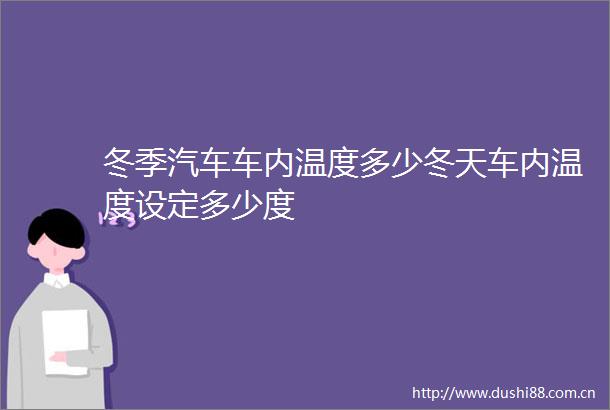 冬季汽车车内温度多少冬天车内温度设定多少度