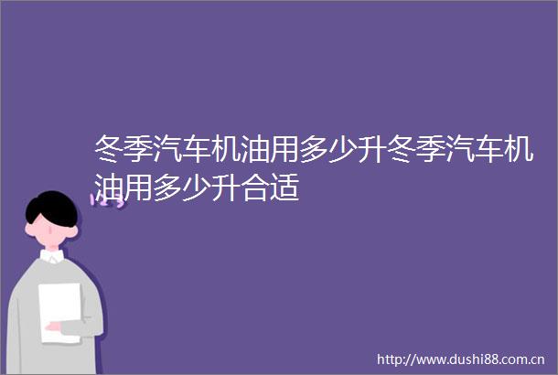 冬季汽车机油用多少升冬季汽车机油用多少升合适