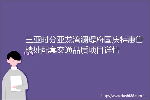 三亚时分亚龙湾澜瑅府国庆特惠售楼处配套交通品质项目详情