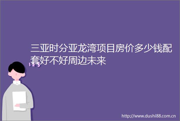 三亚时分亚龙湾项目房价多少钱配套好不好周边未来