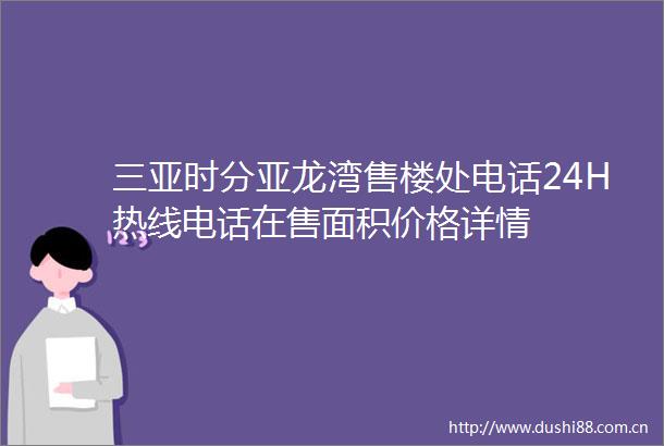三亚时分亚龙湾售楼处电话24H热线电话在售面积价格详情