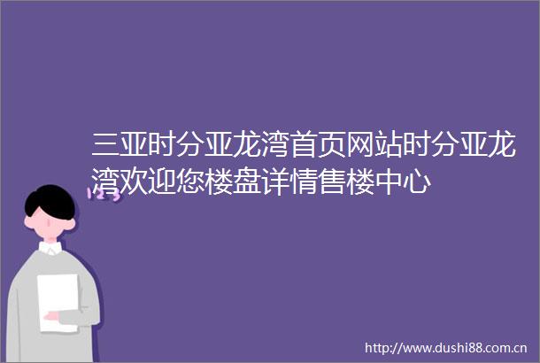 三亚时分亚龙湾首页网站时分亚龙湾欢迎您楼盘详情售楼中心