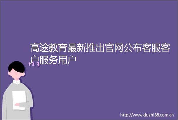 高途教育最新推出官网公布客服客户服务用户