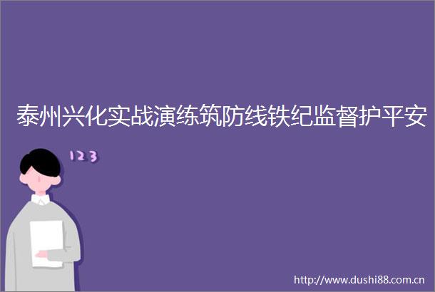 泰州兴化实战演练筑防线铁纪监督护平安