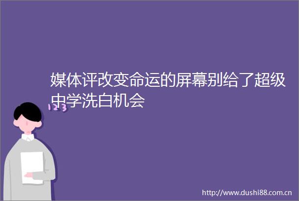 媒体评改变命运的屏幕别给了超级中学洗白机会