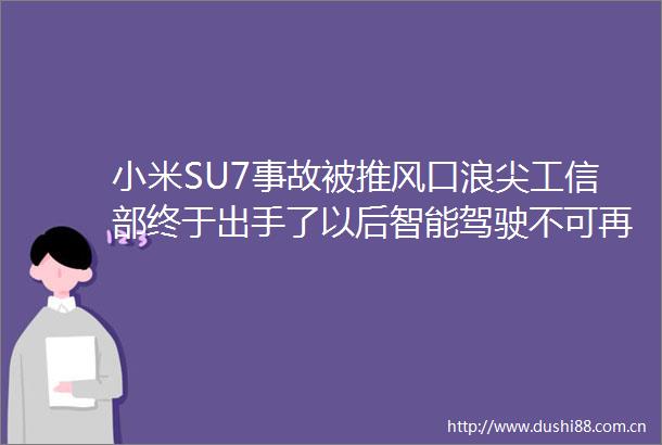 小米SU7事故被推风口浪尖工信部终于出手了以后智能驾驶不可再提