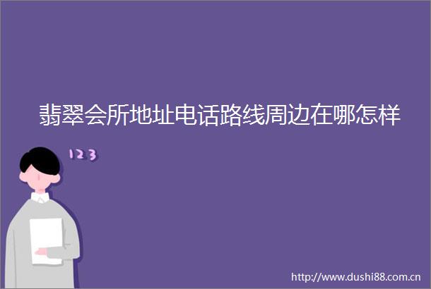 翡翠会所地址电话路线周边在哪怎样