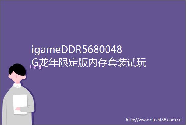 igameDDR5680048G龙年限定版内存套装试玩