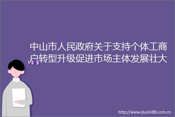 中山市关于支持个体工商户转型升级促进市场主体发展壮大的实施意见解读