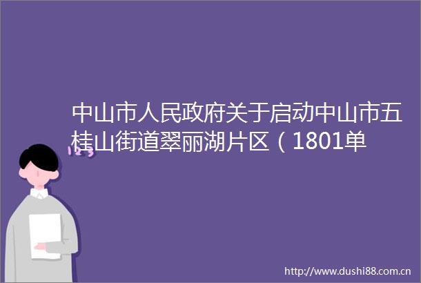 中山市关于启动中山市五桂山街道翠丽湖片区（1801单元）控制性详细规划一般修改的批复
