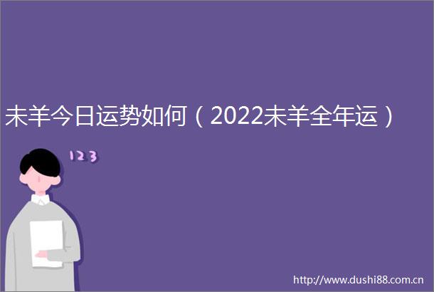 未羊今日运势如何（2022未羊全年运）