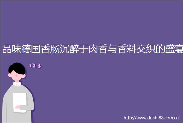品味德国香肠沉醉于肉香与香料交织的盛宴