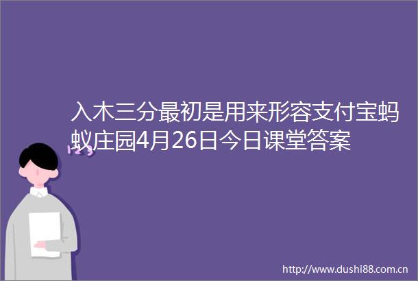 入木三分最初是用来形容支付宝蚂蚁庄园4月26日今日课堂答案