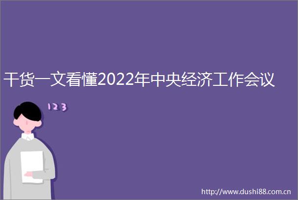 干货一文看懂2022年中央经济工作会议