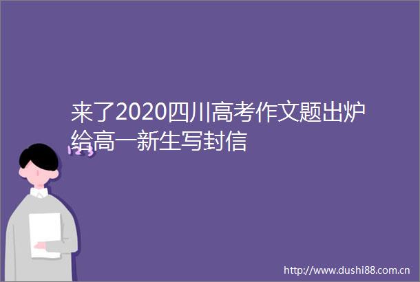 来了2020四川高考作文题出炉给高一新生写封信