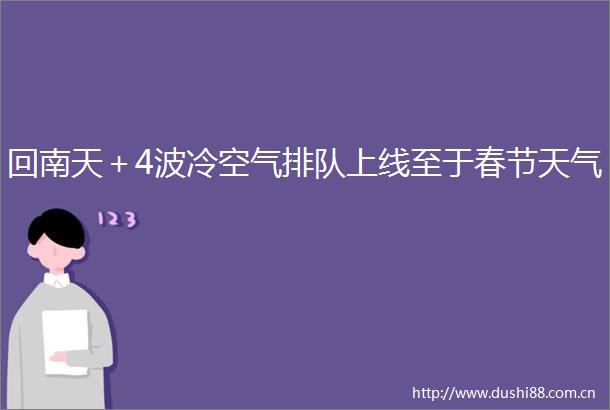 回南天＋4波冷空气排队上线至于春节天气