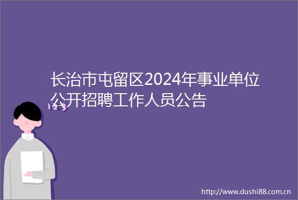 长治市屯留区2024年事业单位公开招聘工作人员公告