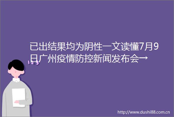 已出结果均为阴性一文读懂7月9日广州疫情防控新闻发布会→