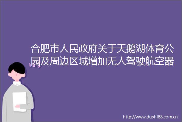 合肥市关于天鹅湖体育公园及周边区域增加无人驾驶航空器临时管制空域的通告
