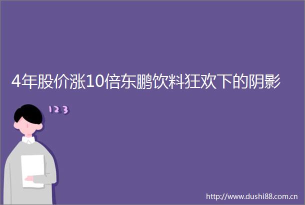 4年股价涨10倍东鹏饮料狂欢下的阴影