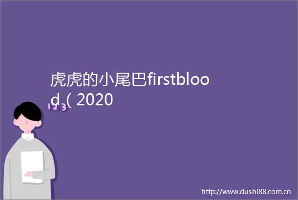 虎虎的小尾巴firstblood（2020