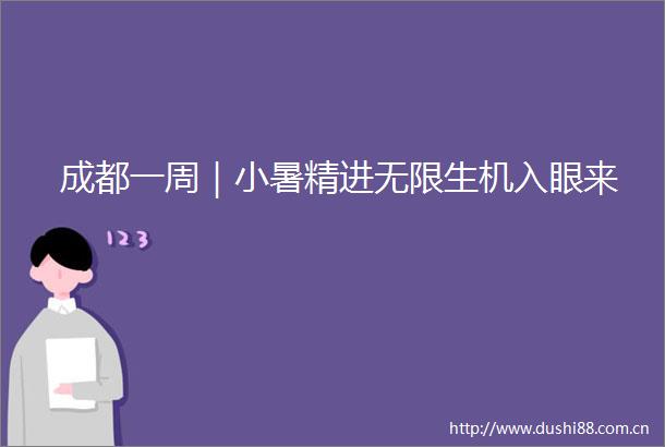 成都一周｜小暑精进无限生机入眼来