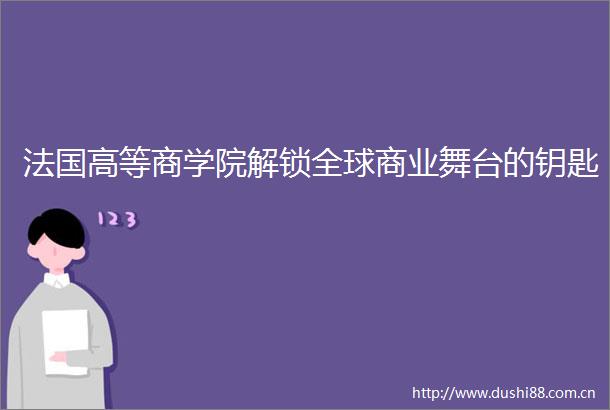 法国高等商学院解锁全球商业舞台的钥匙