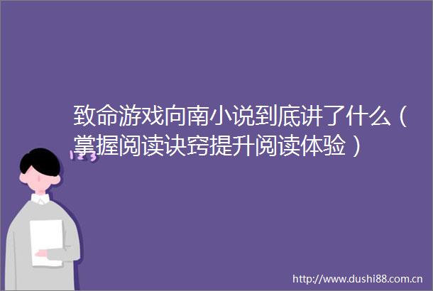 致命游戏向南小说到底讲了什么（掌握阅读诀窍提升阅读体验）