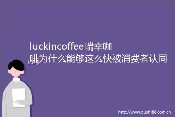 luckincoffee瑞幸咖啡为什么能够这么快被消费者认同