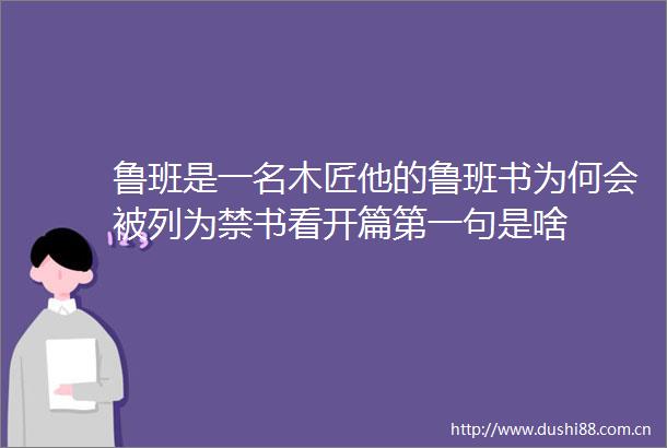 鲁班是一名木匠他的鲁班书为何会被列为禁书看开篇第一句是啥