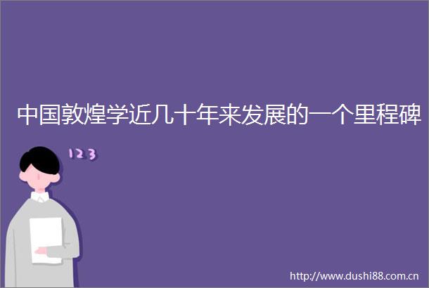 敦煌学近几十年来发展的一个里程碑