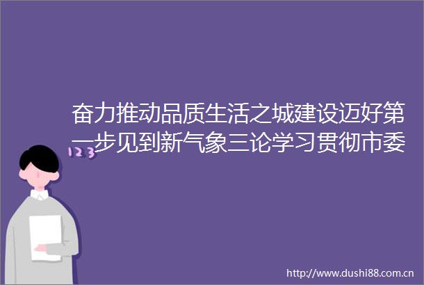 奋力推动品质生活之城建设迈好第一步见到新气象三论学习贯彻市委十一届十一次全会精神