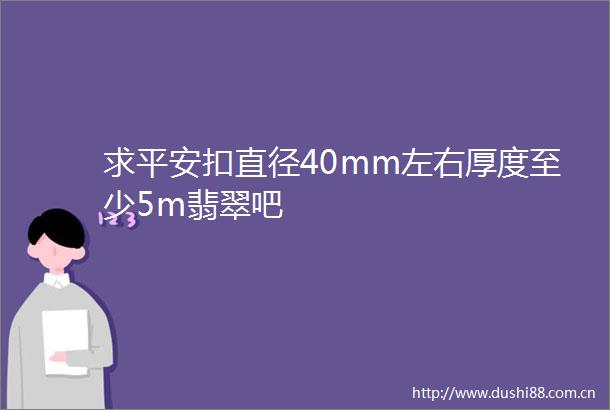 求平安扣直径40mm左右厚度至少5m翡翠吧