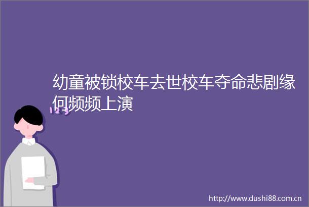 幼童被锁校车去世校车夺命悲剧缘何频频上演