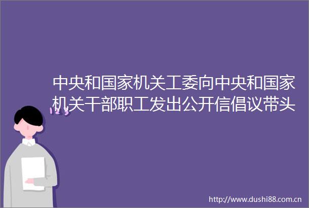 中央和机关工委向中央和机关职工发出公开信倡议带头制止餐饮浪费