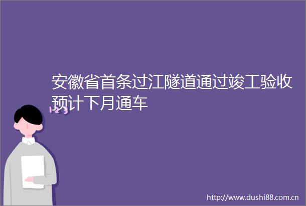 安徽省首条过江隧道通过竣工验收预计下月通车