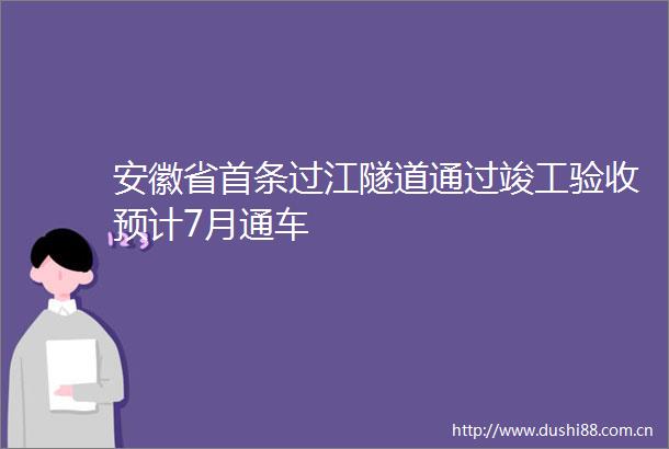 安徽省首条过江隧道通过竣工验收预计7月通车
