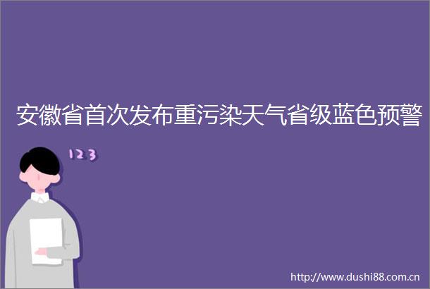 安徽省首次发布重污染天气省级蓝色预警