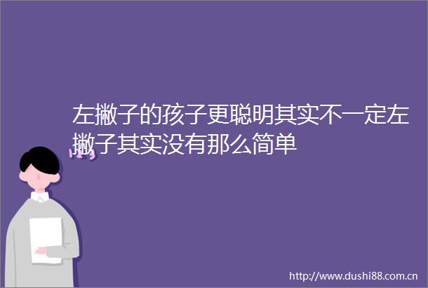 左撇子的孩子更聪明其实不一定左撇子其实没有那么简单