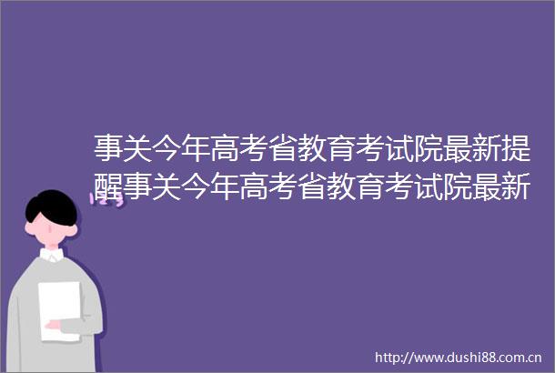 事关今年高考省教育考试院最新提醒事关今年高考省教育考试院最新提醒