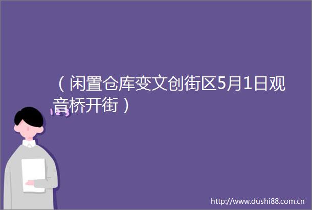 （闲置仓库变文创街区5月1日观音桥开街）