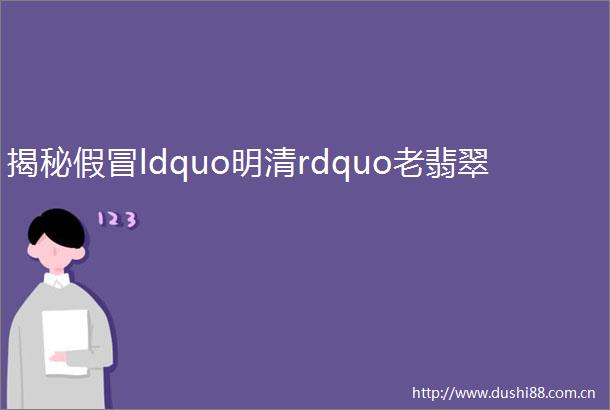 揭秘ldquo明清rdquo老翡翠