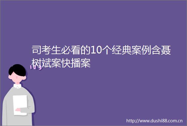 司考生必看的10个经典案例含聂树斌案快播案