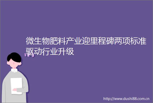 微生物肥料产业迎里程碑两项标准驱动行业升级