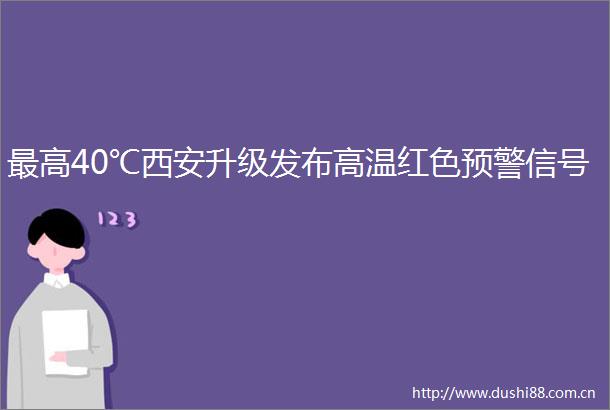 最高40℃西安升级发布高温红色预警信号