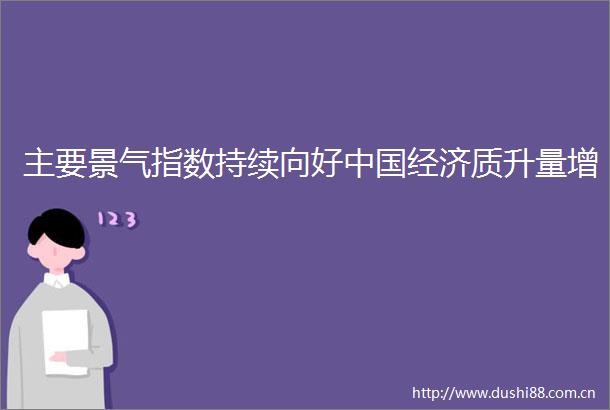 主要景气指数持续向好经济质升量增